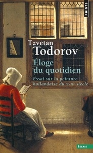 Tzvetan Todorov - Eloge du quotidien - Essai sur la peinture hollandaise du XVIIe siècle.