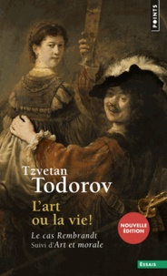Tzvetan Todorov - L'art ou la vie ! - Le cas Rembrandt suivi d'Art et morale.