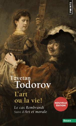 Tzvetan Todorov - L'art ou la vie ! - Le cas Rembrandt suivi d'Art et morale.