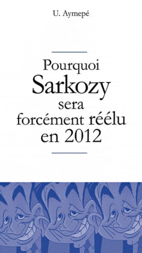 U Aymepé - Pourquoi Sarkozy sera forcément réélu en 2012.