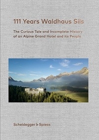 U Kienberger - 111 years Waldhaus Sils - The curious tale and incomplete history of an alpine grand hotel and its people.