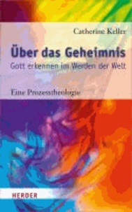 Über das Geheimnis - Gott erkennen im Werden der Welt. Eine Prozesstheologie.