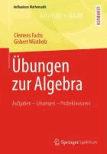 Übungen zur Algebra - Aufgaben - Lösungen - Probeklausuren.