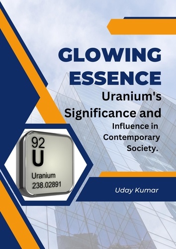  Uday Kumar - Glowing Essence:Uranium's Significance  and  Influence in  Contemporary Society..