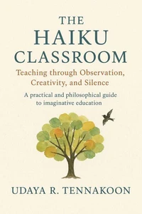 The Haiku Classroom: The Haiku Classroom Teaching through Observation, Creativity, and Silence