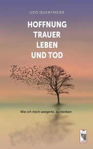 Udo Quentmeier - Hoffnung, Trauer, Leben und Tod - Wie ich mich weigerte, zu sterben.