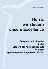 Udo Schmidt - Hurra, wir steuern unsere Excellence - Beispiele und Hinweise  für das  Steuern der Anwendungsgüte  in einem  geschlossenen Regelkreis (PDCA).