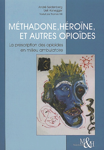 Ueli Honegger et André Seidenberg - Methadone, Heroine Et Autres Opioides. La Prescription Des Opioides En Milieu Ambulatoire.