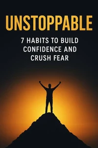Unstoppable: 7 Habits to Build Confidence and Crush Fear
