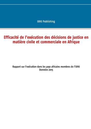 Efficacité de l'exécution des décisions de justice en matière civile et commerciale en Afrique. Rapport sur l'exécution dans les pays africains membres de l'UIHJ - Données 2015