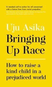 Uju Asika - Bringing Up Race - How to Raise a Kind Child in a Prejudiced World.