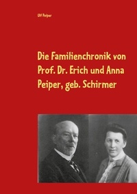 Ulf Peiper et Matthias Peiper - Die Familienchronik von Prof. Dr. Erich und Anna Peiper, geb. Schirmer - von 1887 - 1939.