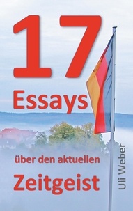 Uli Weber - 17 Essays über den aktuellen Zeitgeist.