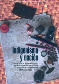 Ulises Juan Zevallos Aguilar - Indigenismo y nación - Los retos a la representación de la subalternidad aymara y quechua en el Boletín Titikaka (1926-1930).
