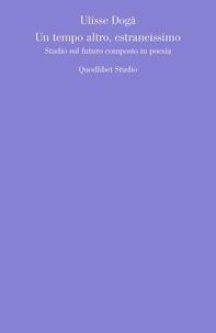 Ulisse Dogà - Un tempo altro, estraneissimo - Studio sul futuro composto in poesia.