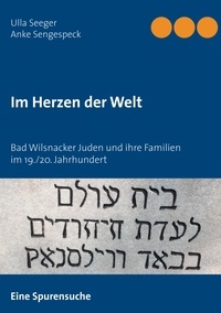 Ulla Seeger et Anke Sengespeck - Im Herzen der Welt - Bad Wilsnacker Juden und ihre Familien im 19./20. Jahrhundert.