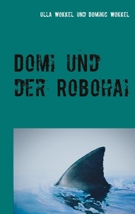 Ulla Wokkel et Dominic Wokkel - Domi und der Robohai - Abenteuerroman für Kinder.