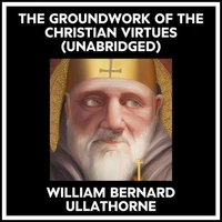 The Groundwork Of The Christian Virtues (Unabridged)