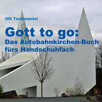 Ulli Tückmantel - Gott to go: Das Autobahnkirchen-Buch fürs Handschuhfach.