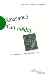 Naissance D'Un Media. Histoire Politique De La Radio En France (1921-1931)