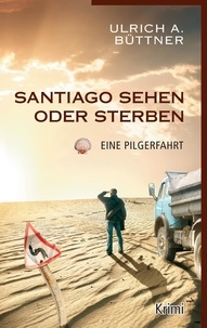 Ulrich A. Büttner - Santiago sehen oder sterben - Eine Pilgerfahrt.
