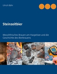 Ulrich Bähr - Steinzeitbier - Mesolithisches Brauen am Haspelsee und die Geschichte des Bierbrauens.