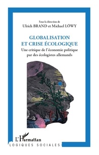 Ulrich Brand et Michael Löwy - Globalisation et crise écologique - Une critique de l'économie politique par des écologistes allemands.