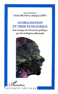 Ulrich Brand et Michael Löwy - Globalisation et crise écologique - Une critique de l'économie politique par des écologistes allemands.