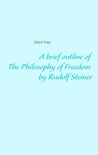 Ulrich Frey - A brief outline of The Philosophy of Freedom by Rudolf Steiner.