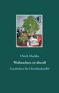 Ulrich Hackhe - Weihnachten ist überall - Geschichten für Christkindmuffel.