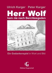 Ulrich Karger et Peter Karger - Herr Wolf kam nie nach Berchtesgaden - Ein Gedankenspiel in Wort und Bild.