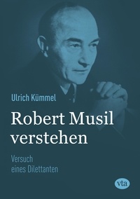 Ulrich Kümmel - Robert Musil verstehen - Versuch eines Dilettanten.