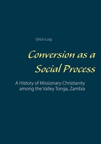 Ulrich Luig - Conversion as a Social Process - A History of Missionary Christianity among the Valley Tonga, Zambia.