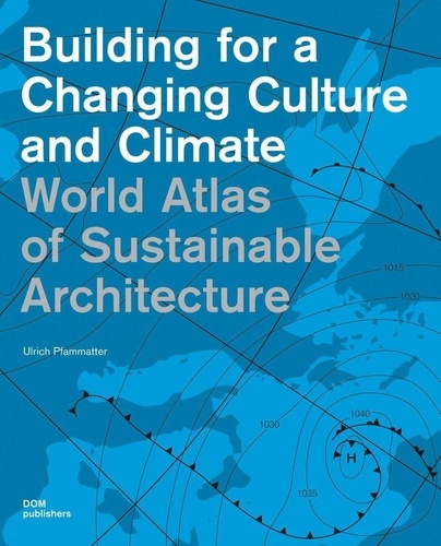 Ulrich Pfammatter - World Atlas of Sustainable Architecture - Building for a Changing Culture and Climate.