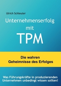 Ulrich Schleuter - Unternehmenserfolg mit TPM - Was Führungskräfte in produzierenden Unternehmen unbedingt wissen sollten.