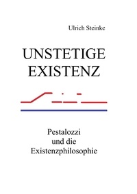 Ulrich Steinke - Unstetige Existenz - Pestalozzi und die Existenzphilosophie.