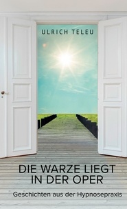 Ulrich Teleu - Die Warze liegt in der Oper - Geschichten aus der Hypnosepraxis.