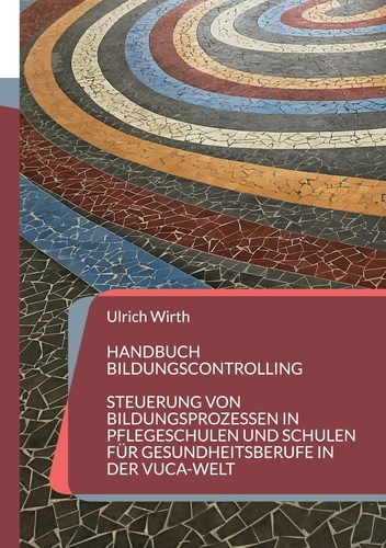 Handbuch Bildungscontrolling. Steuerung von Bildungsprozessen in Pflegeschulen und Schulen für Gesundheitsberufe in der VUCA-Welt