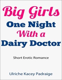  Ulriche Kacey Padraige - Big Girls One Night with a Dairy Doctor (Short Erotic Romance) - Book 5.