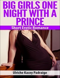  Ulriche Kacey Padraige - Big Girls One Night with a Prince: Short Erotic Romance.