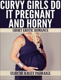  Ulriche Kacey Padraige - Curvy Girls Do It Pregnant and Horny: Short Erotic Romance.