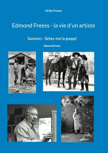 Edmond Freess - la vie d'un artiste. Souvenirs - lâchez-moi la grappe !