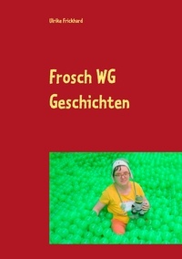Ulrike Frickhard - Frosch WG Geschichten - Es wird bunt mitten aus dem Leben der Frosch WG.