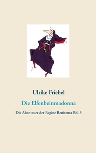 Ulrike Friebel - Die Elfenbeinmadonna - Die Abenteuer der Begine Renitenta  Bd. 3.