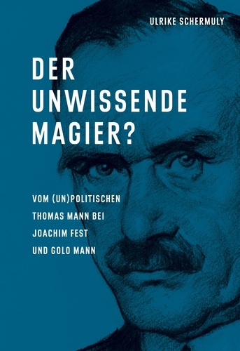 Der unwissende Magier?. Vom (un)politischen Thomas Mann bei Joachim Fest und Golo Mann