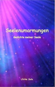 Ulrike Solo - Seelenumarmungen - Gedichte meiner Seele.