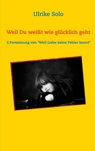 Ulrike Solo - Weil Du weißt, wie glücklich geht - 2. Fortsetzung von "Weil Liebe keine Fehler kennt".