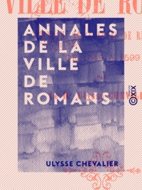 Ulysse Chevalier - Annales de la ville de Romans - Pendant les guerres de religion de 1549 à 1599.