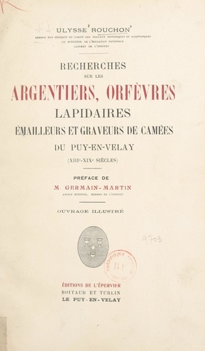 Recherches sur les argentiers, orfèvres, lapidaires, émailleurs et graveurs de camées du Puy-en-Velay (XIIIe-XIXe siècles)