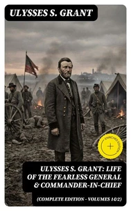 Ulysses S. Grant: Life of the Fearless General &amp; Commander-in-Chief (Complete Edition - Volumes 1&amp;2)